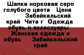 Шапка норковая серо-голубого цвета › Цена ­ 2 000 - Забайкальский край, Чита г. Одежда, обувь и аксессуары » Женская одежда и обувь   . Забайкальский край